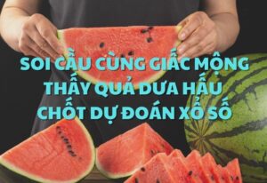 Soi cầu cùng giấc mộng thấy quả dưa hấu chốt dự đoán xổ số