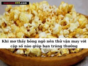 Khi mơ thấy bỏng ngô nên thử vận may với cặp số nào giúp bạn trúng thưởng?