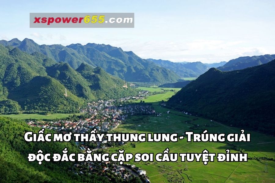 Giấc mơ thấy thung lung - Soi cầu đỉnh cao trúng giải độc đắc