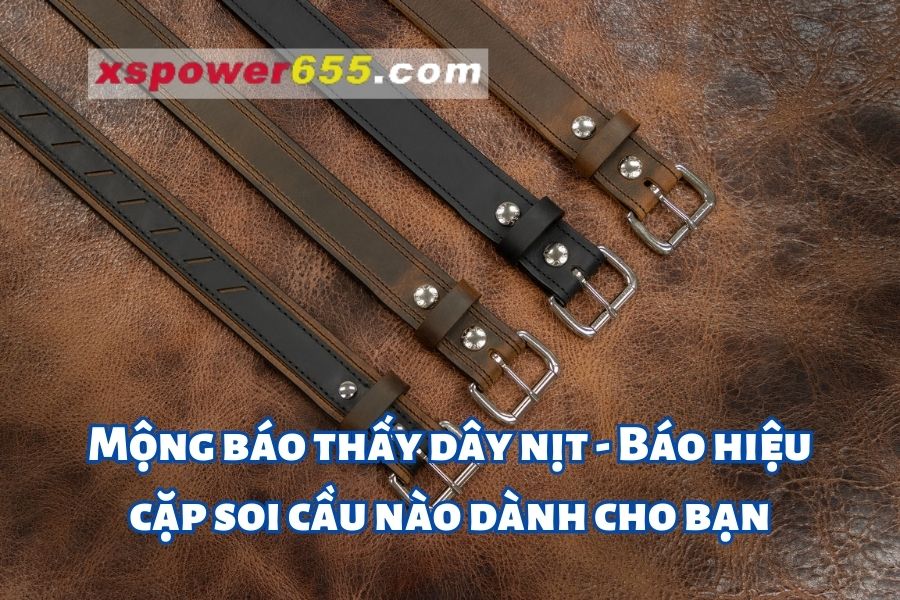 Mộng báo thấy dây nịt - Báo hiệu cặp soi cầu nào dành cho bạn