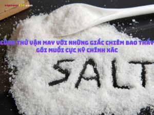 Cùng thử vận may với những giấc chiêm bao thấy gói muối cực kỳ chính xác
